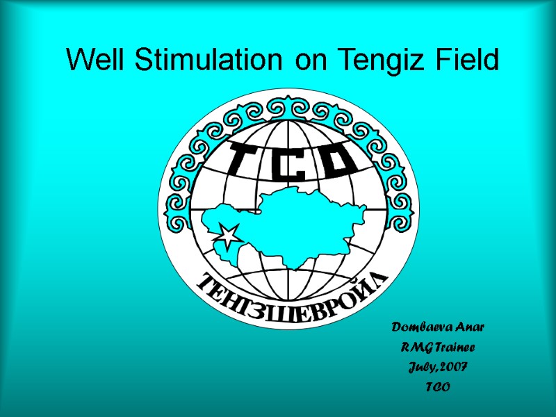 Well Stimulation on Tengiz Field Dombaeva Anar RMG Trainee July, 2007 TCO